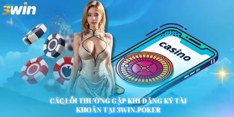 Các lỗi thường gặp khi đăng ký 3Win.poker