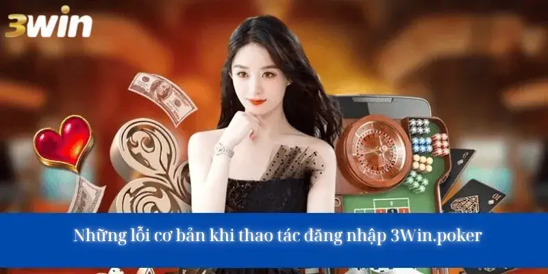 Những lỗi cơ bản khi thao tác đăng nhập 3win.poker & cách khắc phục
