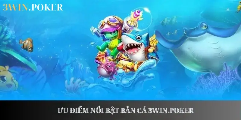 Ưu điểm nổi bật bắn cá 3WIN.POKER